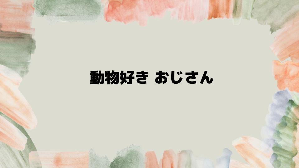 動物好きおじさんが注目される理由